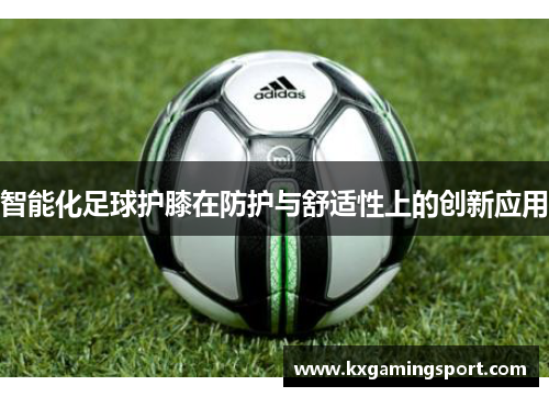智能化足球护膝在防护与舒适性上的创新应用